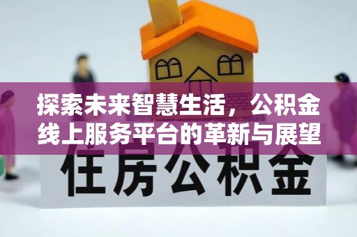 福鼎探索未来智慧生活，公积金线上服务平台的革新与展望
