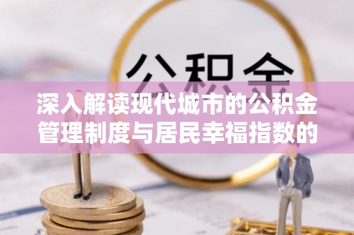 福鼎深入解读现代城市的公积金管理制度与居民幸福指数的关联