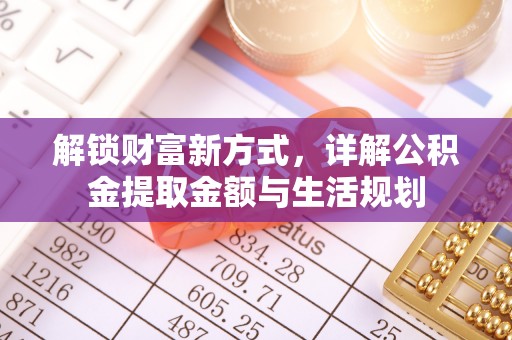 福鼎解锁财富新方式，详解公积金提取金额与生活规划