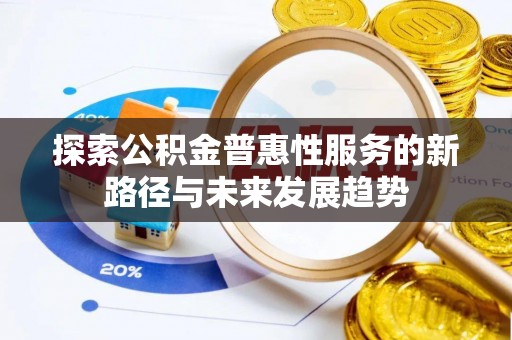 福鼎探索公积金普惠性服务的新路径与未来发展趋势