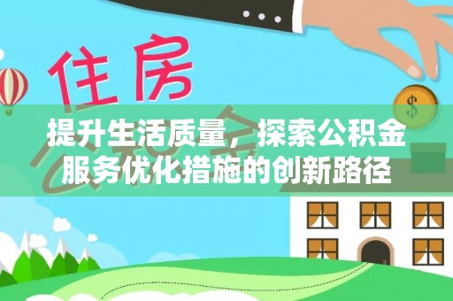福鼎提升生活质量，探索公积金服务优化措施的创新路径