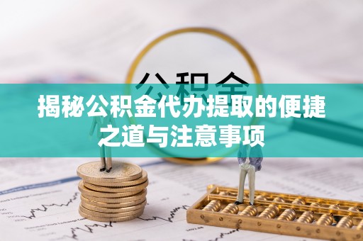 福鼎揭秘公积金代办提取的便捷之道与注意事项