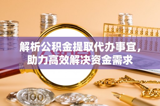 福鼎解析公积金提取代办事宜，助力高效解决资金需求