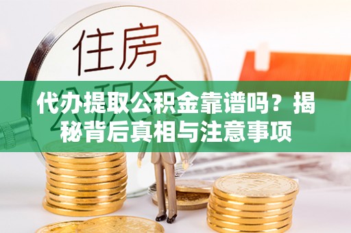 福鼎代办提取公积金靠谱吗？揭秘背后真相与注意事项