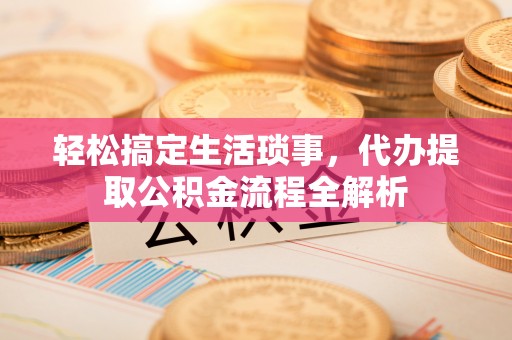 福鼎轻松搞定生活琐事，代办提取公积金流程全解析