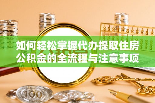 福鼎如何轻松掌握代办提取住房公积金的全流程与注意事项