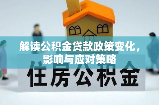 福鼎解读公积金贷款政策变化，影响与应对策略