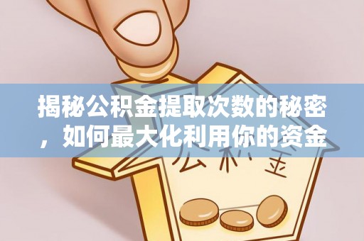 福鼎揭秘公积金提取次数的秘密，如何最大化利用你的资金