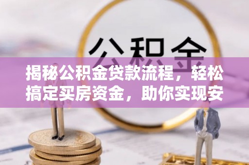 福鼎揭秘公积金贷款流程，轻松搞定买房资金，助你实现安居梦想