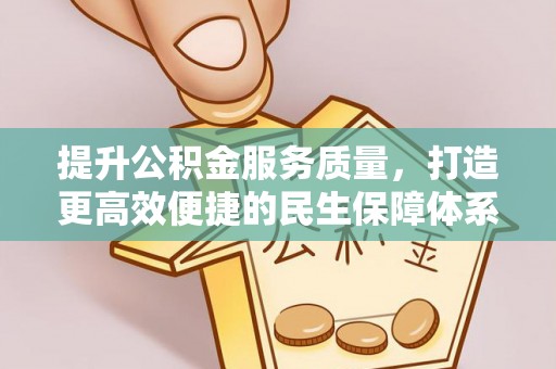 福鼎提升公积金服务质量，打造更高效便捷的民生保障体系