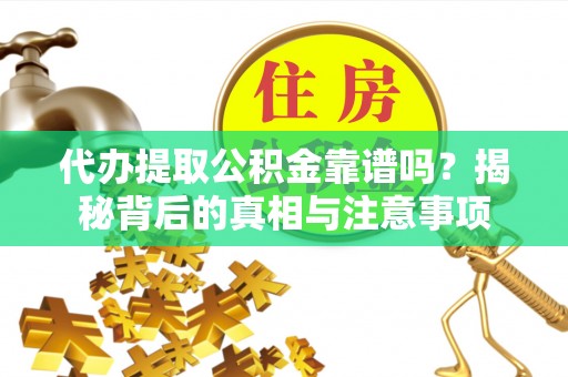 福鼎代办提取公积金靠谱吗？揭秘背后的真相与注意事项