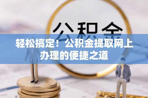 福鼎轻松搞定！公积金提取网上办理的便捷之道