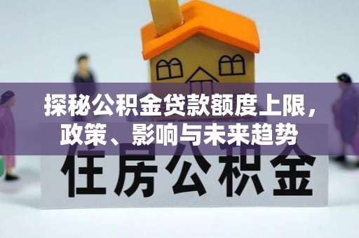 福鼎探秘公积金贷款额度上限，政策、影响与未来趋势