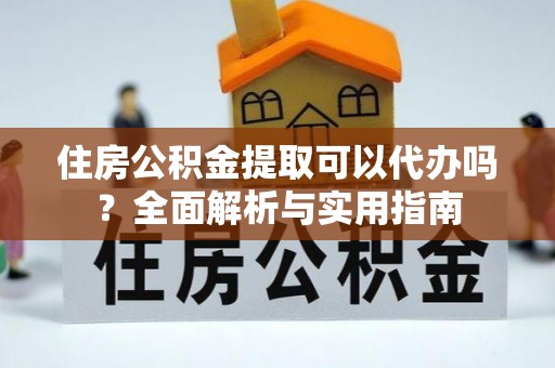 福鼎住房公积金提取可以代办吗？全面解析与实用指南