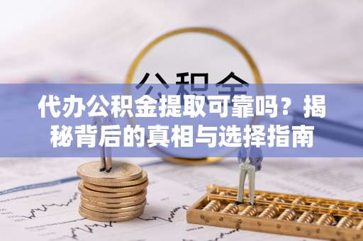 福鼎代办公积金提取可靠吗？揭秘背后的真相与选择指南