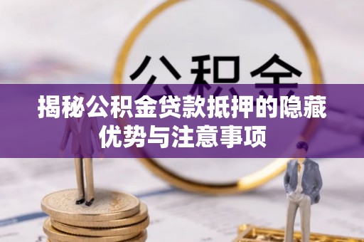 福鼎揭秘公积金贷款抵押的隐藏优势与注意事项