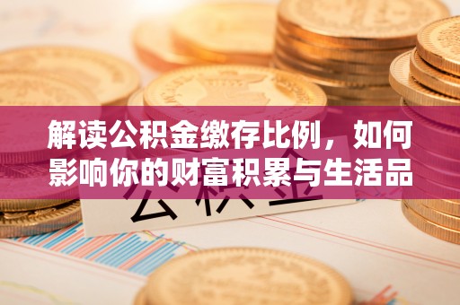 福鼎解读公积金缴存比例，如何影响你的财富积累与生活品质