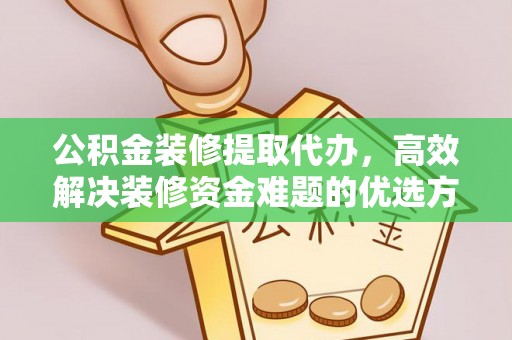 福鼎公积金装修提取代办，高效解决装修资金难题的优选方案
