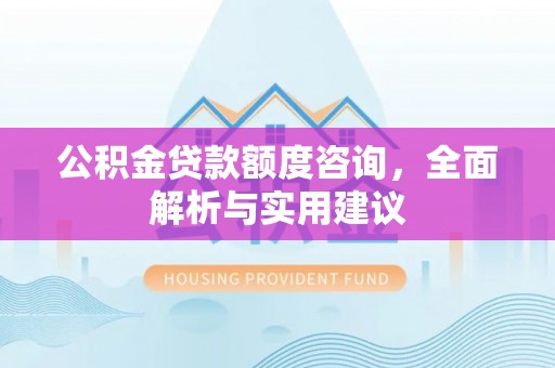 福鼎公积金贷款额度咨询，全面解析与实用建议