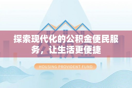 福鼎探索现代化的公积金便民服务，让生活更便捷
