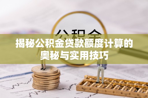 福鼎揭秘公积金贷款额度计算的奥秘与实用技巧