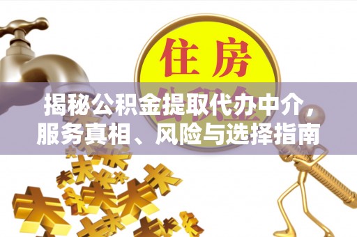 福鼎揭秘公积金提取代办中介，服务真相、风险与选择指南