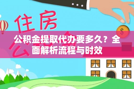 福鼎公积金提取代办要多久？全面解析流程与时效