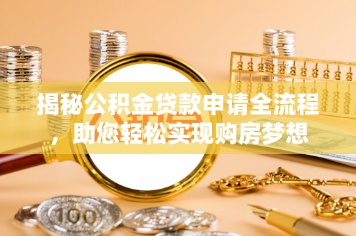 福鼎揭秘公积金贷款申请全流程，助您轻松实现购房梦想