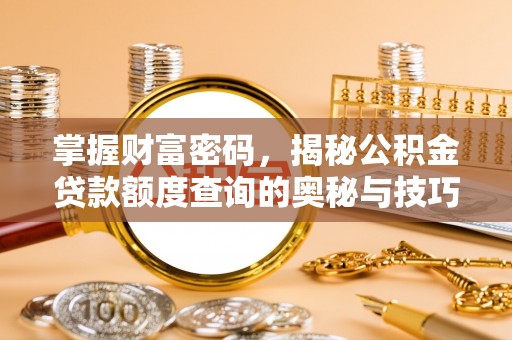 福鼎掌握财富密码，揭秘公积金贷款额度查询的奥秘与技巧