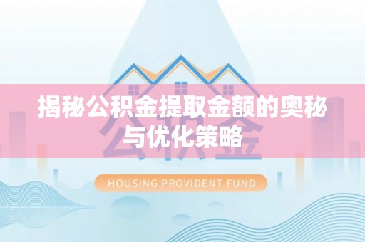 福鼎揭秘公积金提取金额的奥秘与优化策略