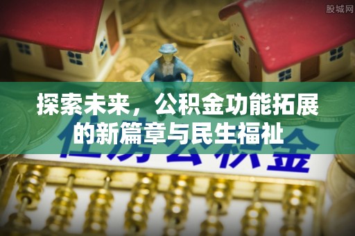 福鼎探索未来，公积金功能拓展的新篇章与民生福祉