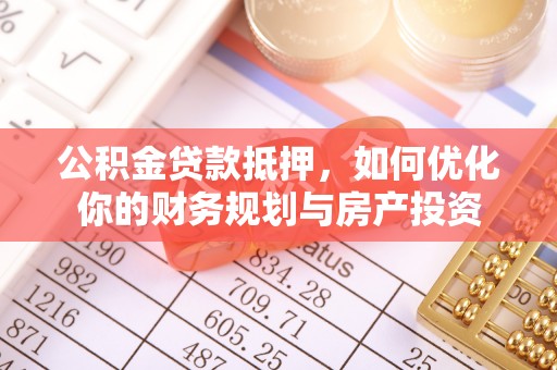 福鼎公积金贷款抵押，如何优化你的财务规划与房产投资