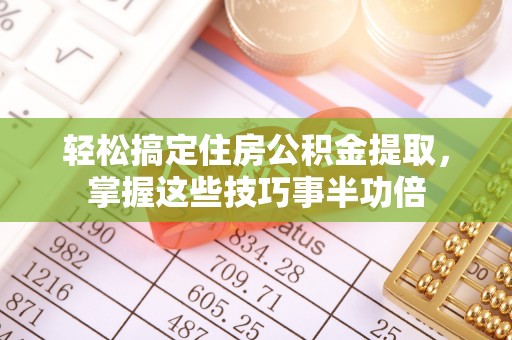 福鼎轻松搞定住房公积金提取，掌握这些技巧事半功倍