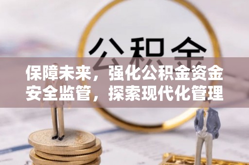 福鼎保障未来，强化公积金资金安全监管，探索现代化管理新路径