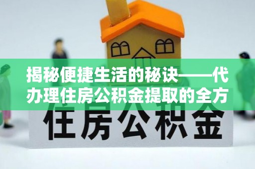 福鼎揭秘便捷生活的秘诀——代办理住房公积金提取的全方位指南
