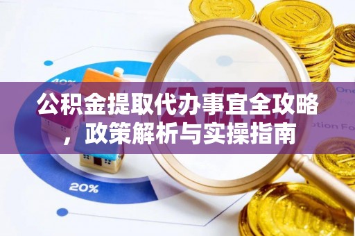 福鼎公积金提取代办事宜全攻略，政策解析与实操指南