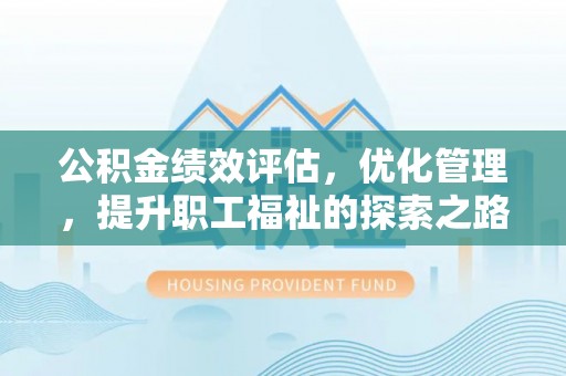 福鼎公积金绩效评估，优化管理，提升职工福祉的探索之路
