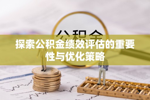 福鼎探索公积金绩效评估的重要性与优化策略