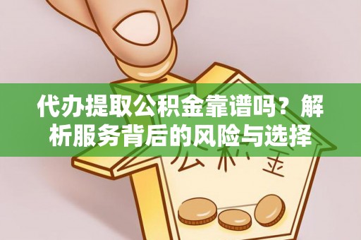 福鼎代办提取公积金靠谱吗？解析服务背后的风险与选择