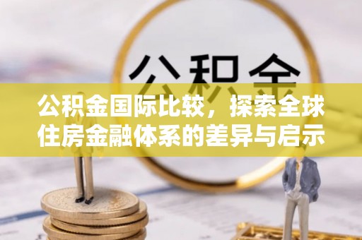 福鼎公积金国际比较，探索全球住房金融体系的差异与启示