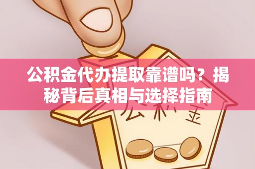 福鼎公积金代办提取靠谱吗？揭秘背后真相与选择指南