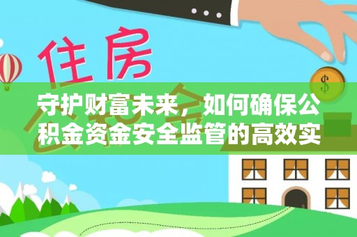 福鼎守护财富未来，如何确保公积金资金安全监管的高效实施