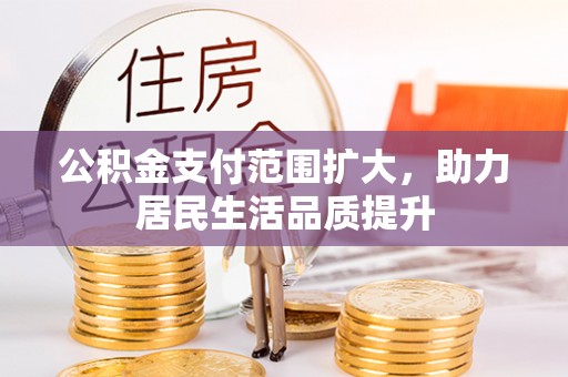 福鼎公积金支付范围扩大，助力居民生活品质提升