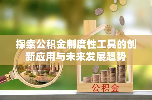 福鼎探索公积金制度性工具的创新应用与未来发展趋势