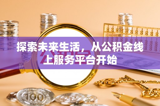 福鼎探索未来生活，从公积金线上服务平台开始