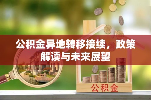 福鼎公积金异地转移接续，政策解读与未来展望