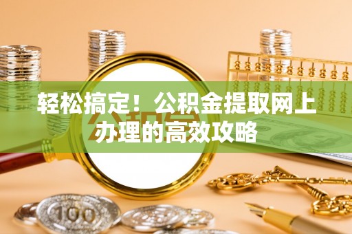 福鼎轻松搞定！公积金提取网上办理的高效攻略