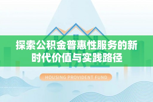 福鼎探索公积金普惠性服务的新时代价值与实践路径
