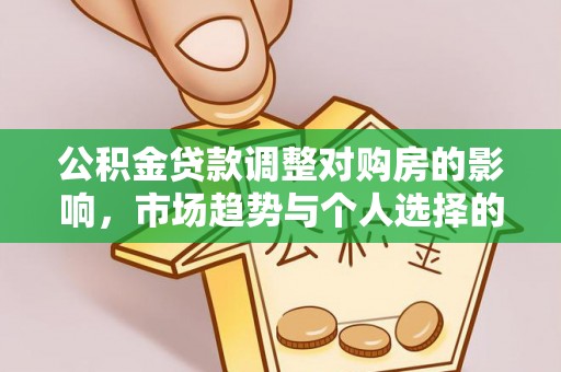 福鼎公积金贷款调整对购房的影响，市场趋势与个人选择的深度解析