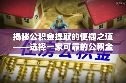 福鼎揭秘公积金提取的便捷之道——选择一家可靠的公积金提取代办公司